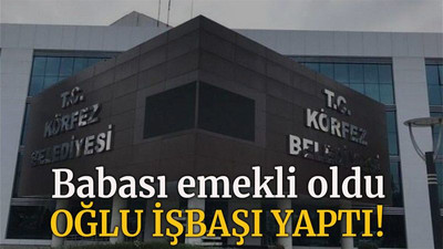 Babası emekli oldu, oğlu işbaşı yaptı!